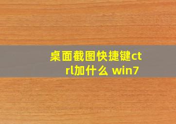 桌面截图快捷键ctrl加什么 win7